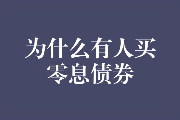 为什么有人买零息债券