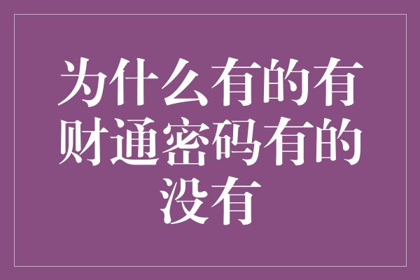 为什么有的有财通密码有的没有