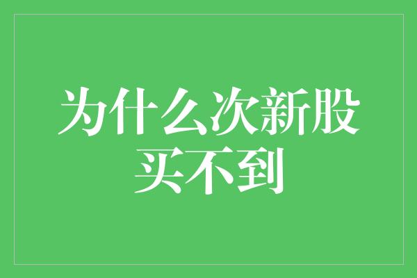 为什么次新股买不到