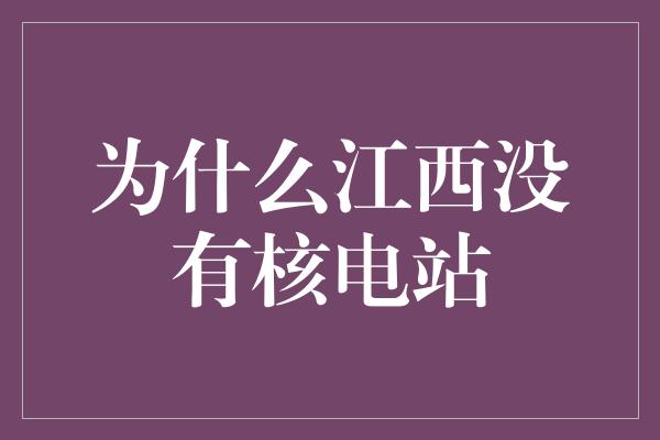 为什么江西没有核电站