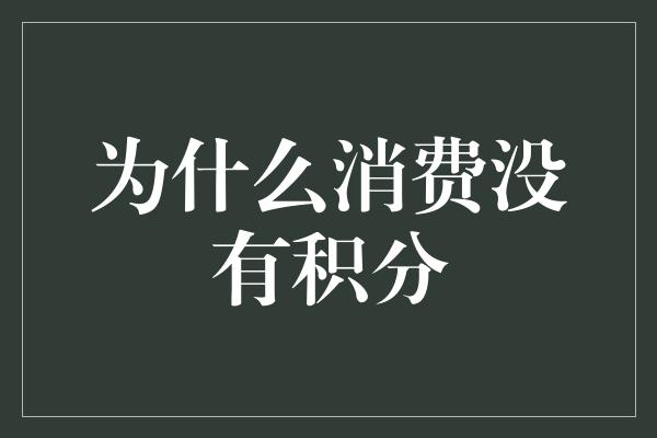 为什么消费没有积分