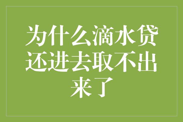 为什么滴水贷还进去取不出来了