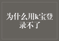 为啥我的K宝就是登不上？难道是它闹脾气了？