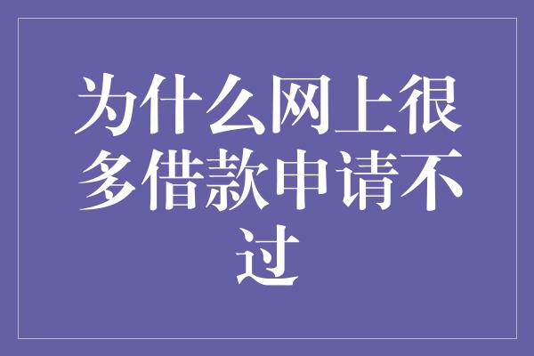 为什么网上很多借款申请不过