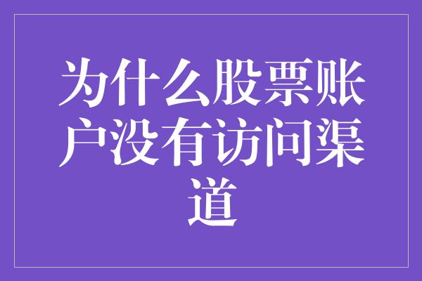 为什么股票账户没有访问渠道