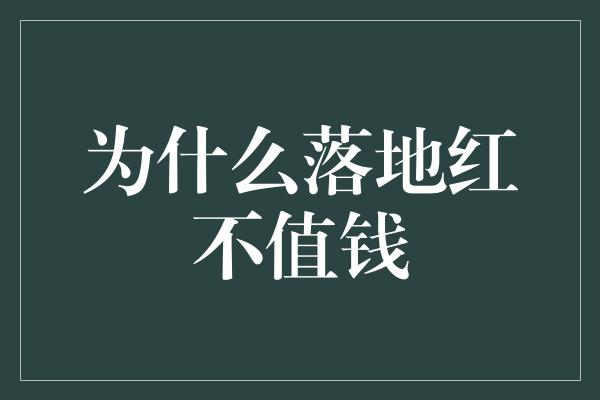 为什么落地红不值钱