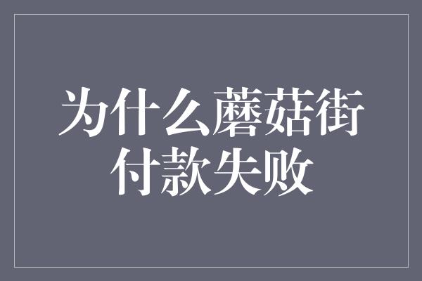 为什么蘑菇街付款失败