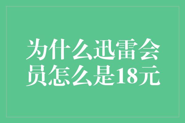 为什么迅雷会员怎么是18元