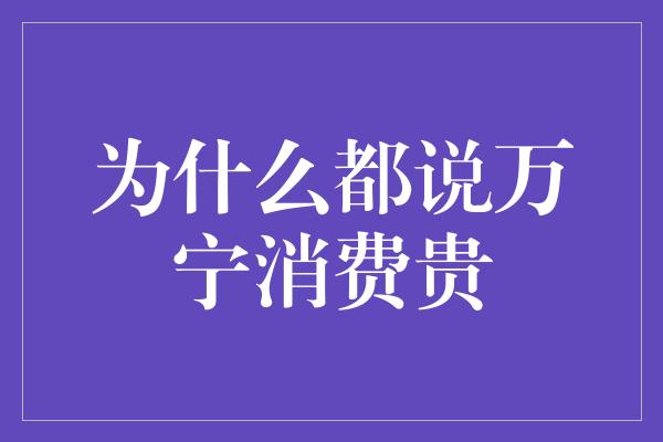 为什么都说万宁消费贵