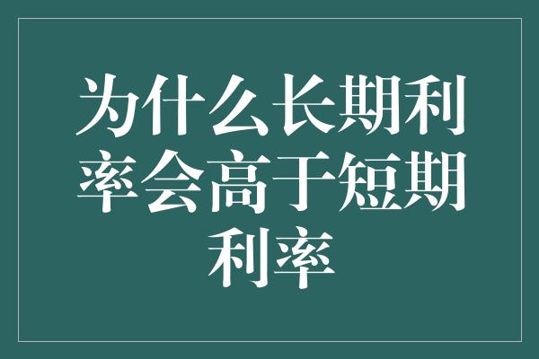 为什么长期利率会高于短期利率