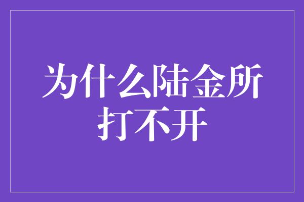 为什么陆金所打不开