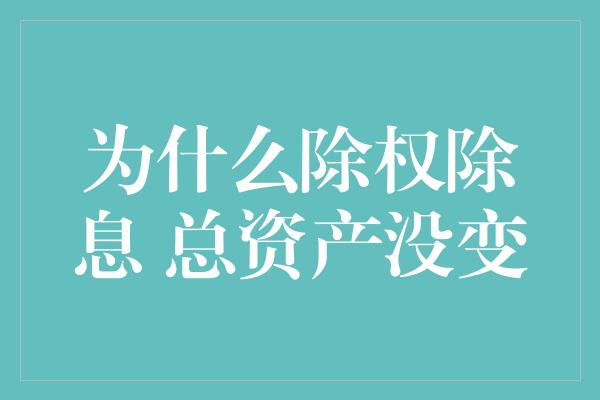 为什么除权除息 总资产没变