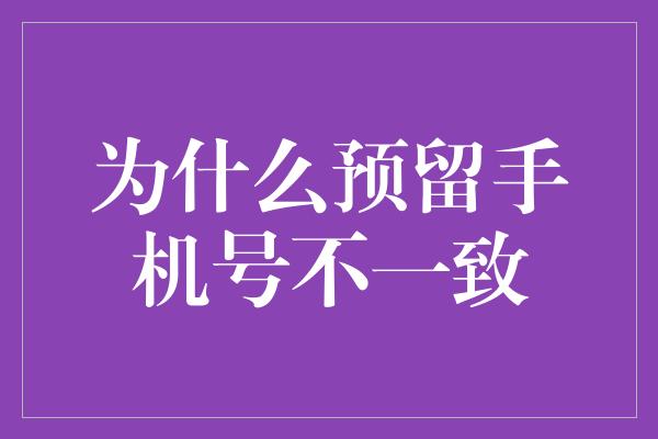 为什么预留手机号不一致