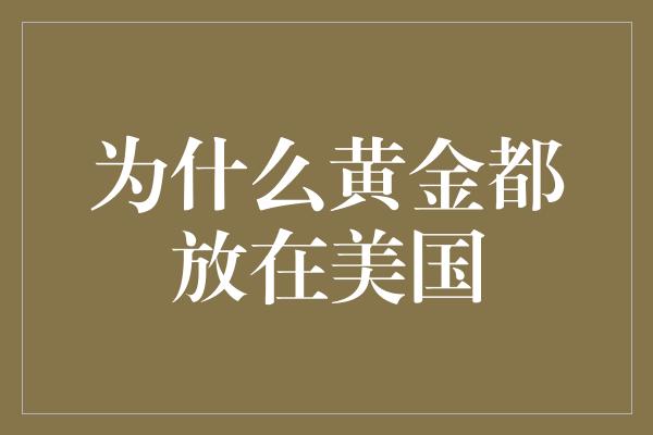 为什么黄金都放在美国