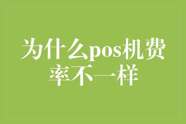 为什么pos机费率不一样