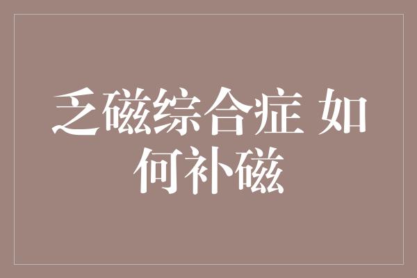 乏磁综合症 如何补磁