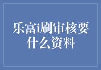 乐富i刷审核所需资料全面解析：助你轻松通过审批流程