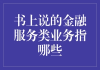 书上说的金融服务类业务是啥？让我给你掰扯掰扯