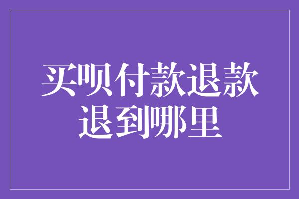 买呗付款退款退到哪里