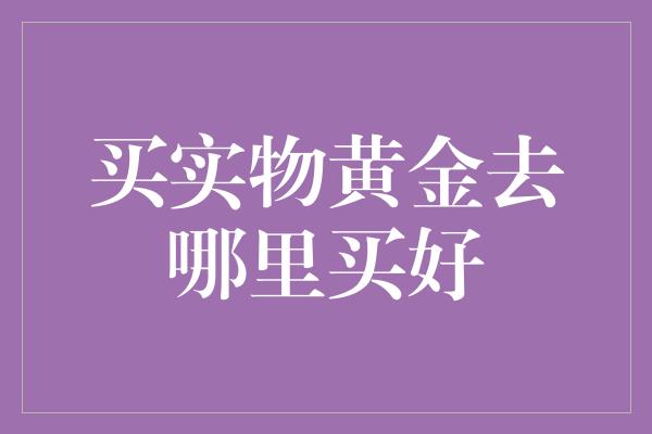 买实物黄金去哪里买好