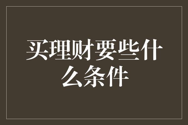 买理财要些什么条件