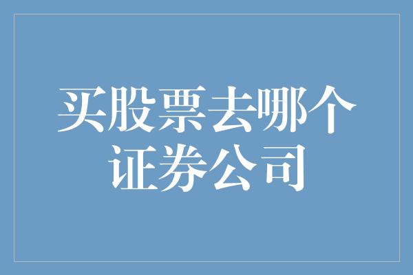 买股票去哪个证券公司