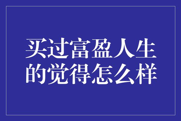 买过富盈人生的觉得怎么样