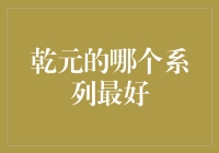 乾元，要啥啥没有，但要啥啥最好——哪个系列最值得投资？