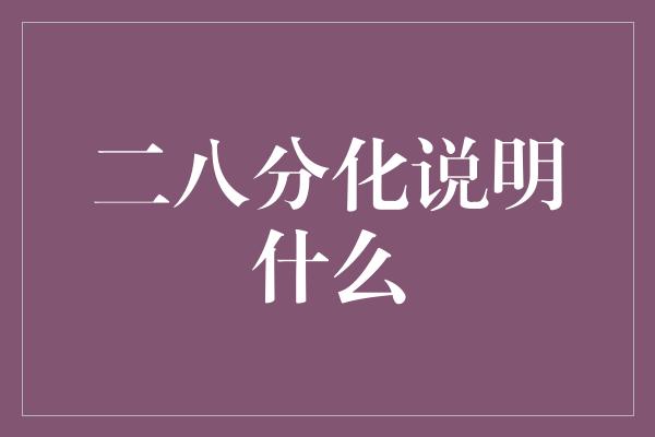 二八分化说明什么