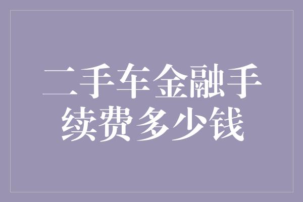 二手车金融手续费多少钱