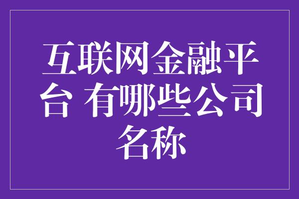 互联网金融平台 有哪些公司名称