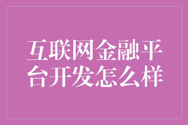 互联网金融平台开发怎么样