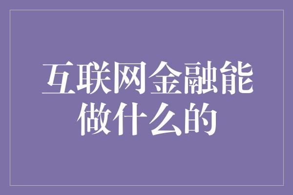 互联网金融能做什么的