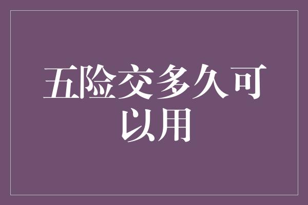 五险交多久可以用