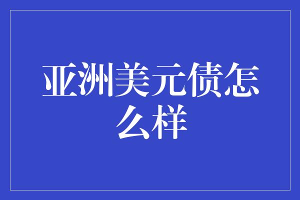 亚洲美元债怎么样