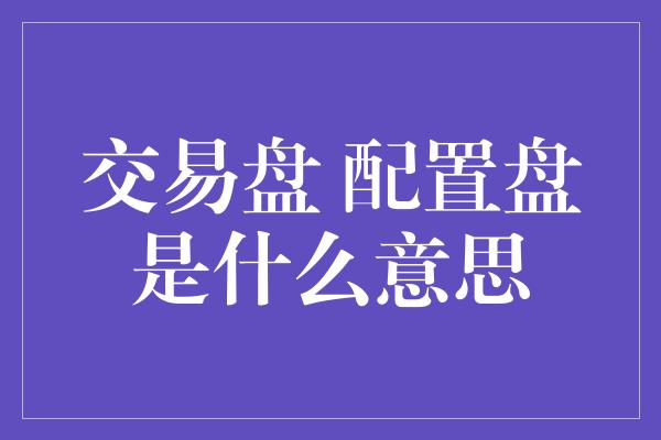 交易盘 配置盘是什么意思