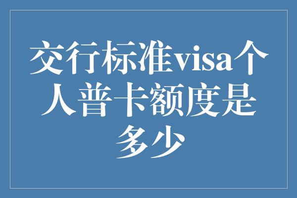 交行标准visa个人普卡额度是多少