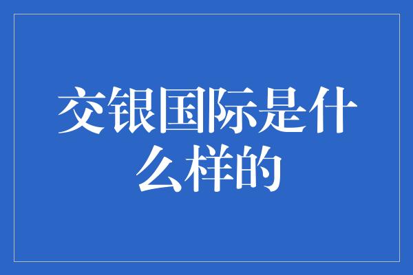 交银国际是什么样的