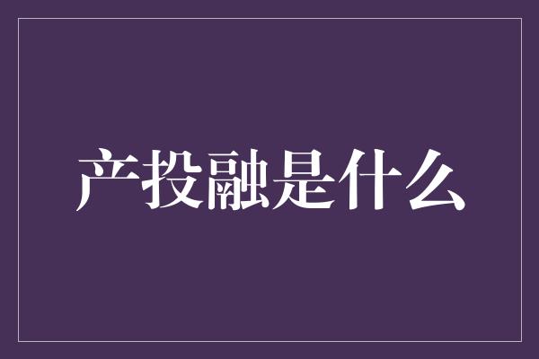 产投融是什么