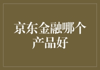 京东金融旗下产品深度分析：选择适合财务目标的最佳工具