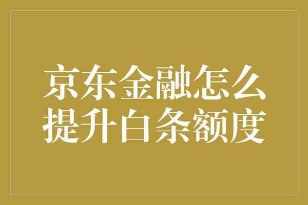 京东金融怎么提升白条额度