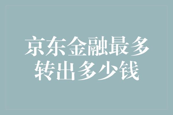 京东金融最多转出多少钱