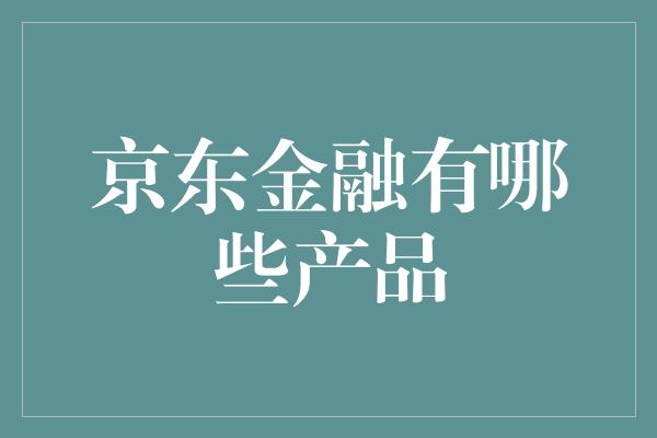 京东金融有哪些产品