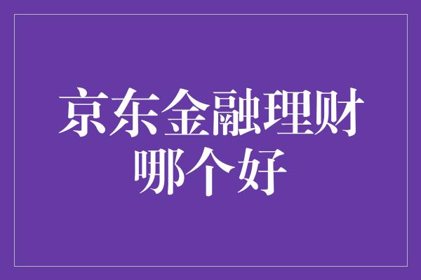 京东金融理财哪个好