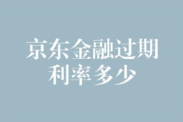 京东金融过期利率多少