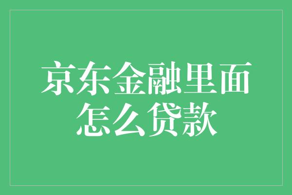 京东金融里面怎么贷款