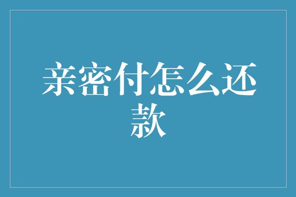 亲密付怎么还款