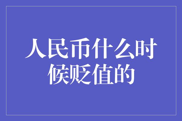 人民币什么时候贬值的