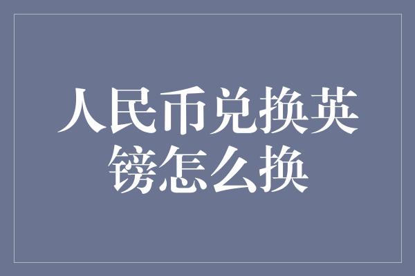 人民币兑换英镑怎么换