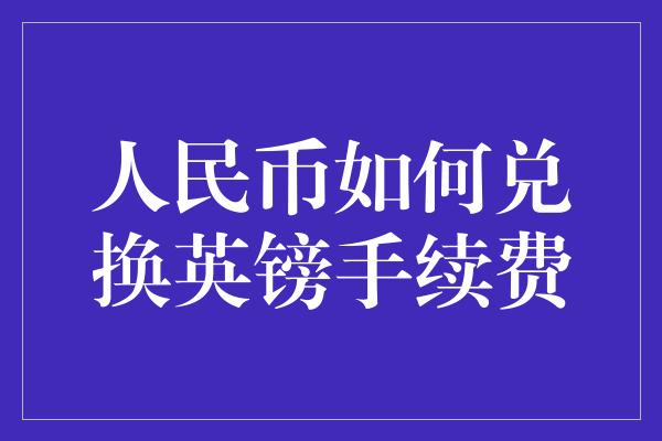 人民币如何兑换英镑手续费